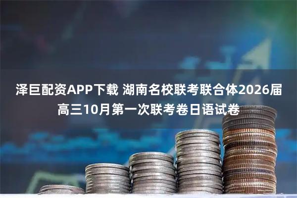 泽巨配资APP下载 湖南名校联考联合体2026届高三10月第一次联考卷日语试卷