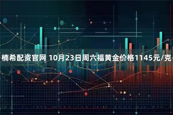 楠希配资官网 10月23日周六福黄金价格1145元/克