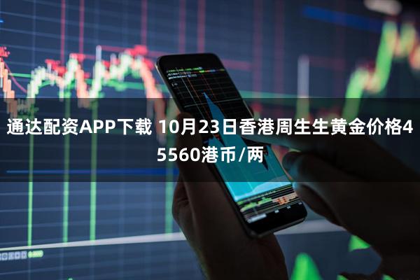 通达配资APP下载 10月23日香港周生生黄金价格45560港币/两