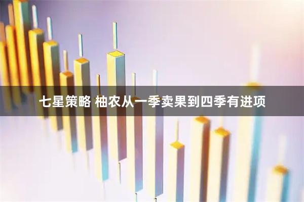七星策略 柚农从一季卖果到四季有进项