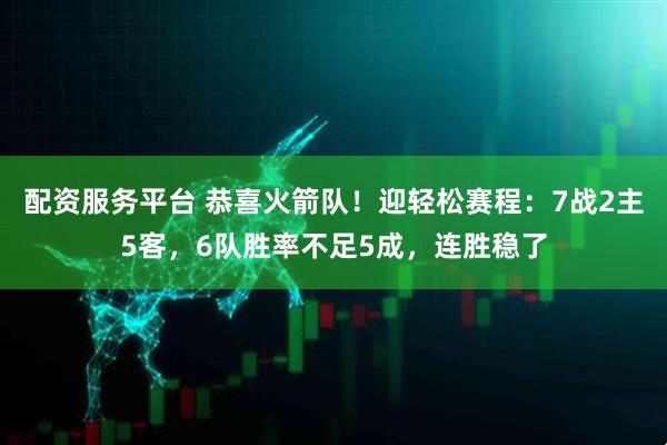 配资服务平台 恭喜火箭队！迎轻松赛程：7战2主5客，6队胜率不足5成，连胜稳了